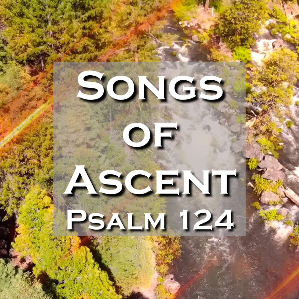 A scenic view of a river surrounded by lush greenery with the text 'Songs of Ascent Psalm 124' overlaying the image.